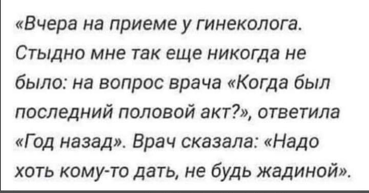 Вчера на приеме у гинеколога Стыдно мне так еще никогда не было на вопрос врача Когда был последний половой акт ответила Г од назад Врач сказала Надо хоть кому то дать не будь жадиной