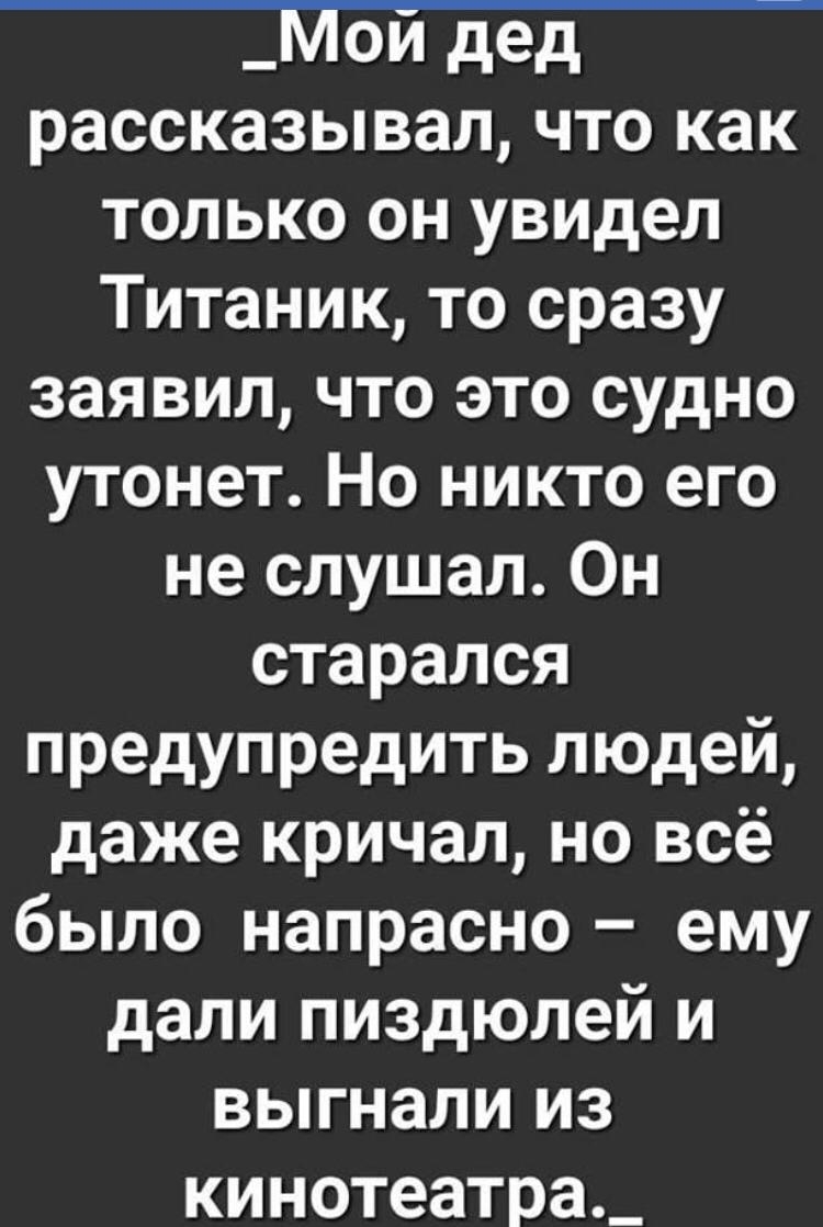 __ПЫГ рассказывал что как только он уВИдел Титаник то сразу заявил что это судно утонет Но никто его не слушал Он старался предупредить людей даже кричал но всё было напрасно ему дали пиздюлей и выгнали из кинотеатра_