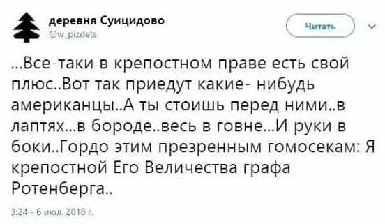 дериниСуицидоно Ч _ Всейтаки в крепостном праве есть свой плюсВот так приедут какие нибудь американцыА ты стоишь перед нимив лаптяхв бородевесь в говнеИ руки в бакиГордо этим презренным гомосекам Я крепостной Его Величества графа Ротенберга
