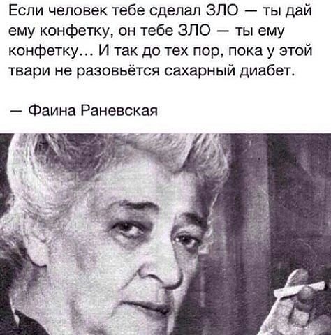 Если человек тебе сделал ЗЛО ты дай ему конфетку он тебе ЗЛО ты ему конфетку И так до тех пор пока у этой твари не разовьётся сахарный диабет Фаина Раневская