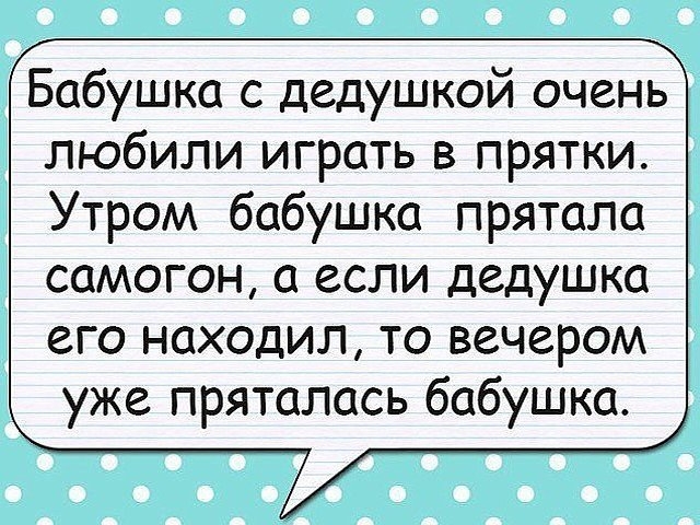 Бабушка с дедушкой очень любили играть в прятки Утром бабушка прятала самогон а если дедушка его находил то вечером уже пряталась бабушка