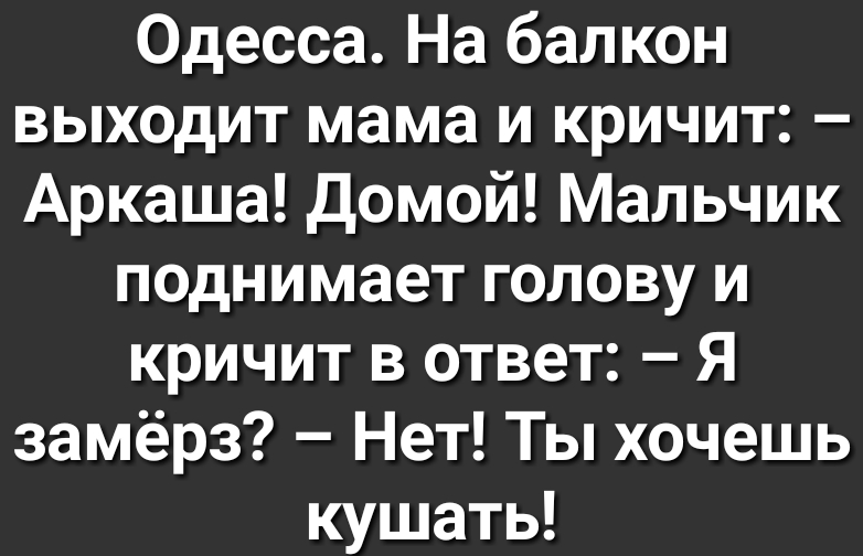 Одесса На балкон выходит мама и кричит Аркаша домой Мальчик поднимает голову и кричит в ответ Я замёрз Нет Ты хочешь кушать