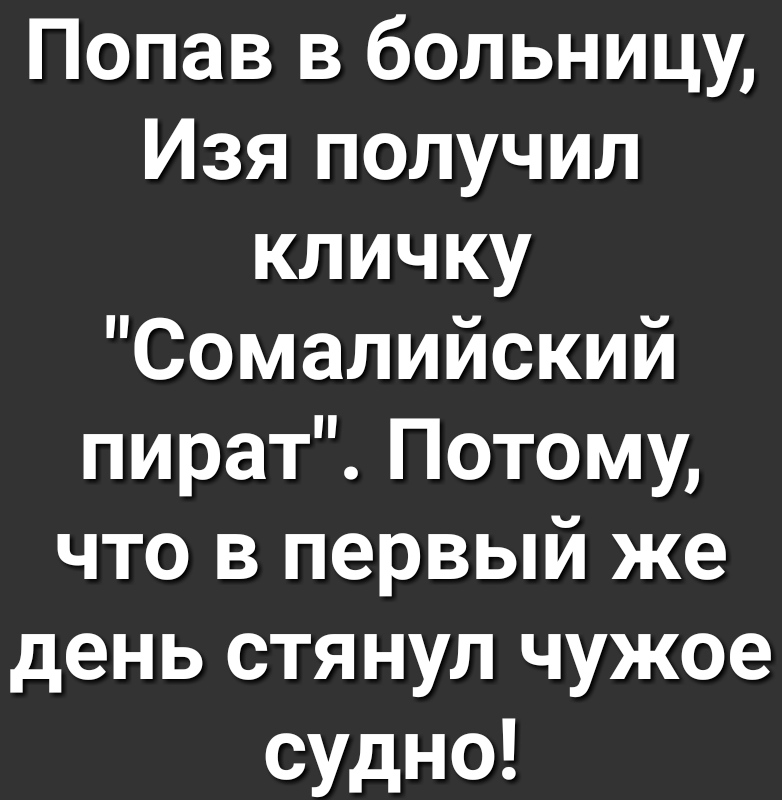 Попав в больницу Изя получил кличку Сомалийский пират Потому что в первый же день стянул чужое судно