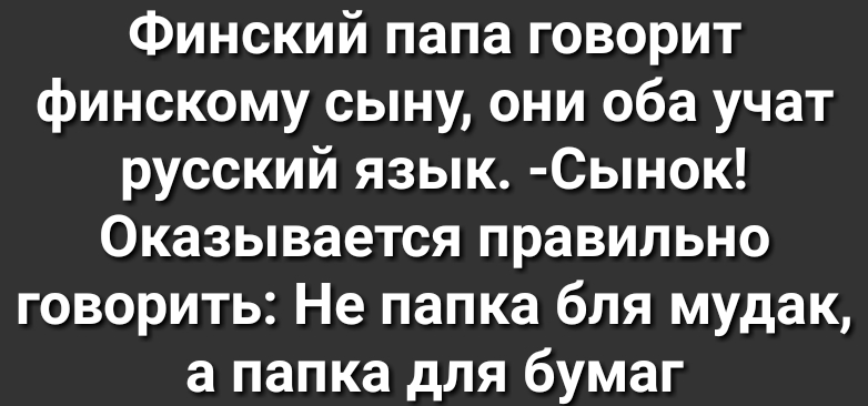 Финский папа говорит финскому сыну они оба учат русский язык Сынок Оказывается правильно говорить Не папка бля мудак а папка для бумаг