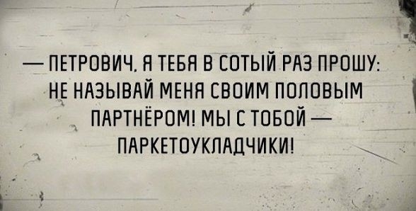ПЕТРОВИЧ Я ТЕБЯ В ЕОТЫЙ РАЗ ПРОШУ Н_Е НАЗЫВАЙ МЕНЯ СВОИМ ПОПОВЫМ _ ПАРТНЁРОМ МЫ С ТОБОЙ ПАРКЕТОУКПАЦЧИКИ