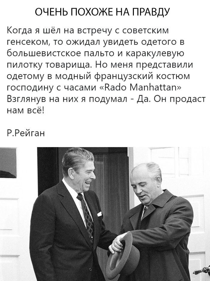 ОЧЕНЬ ПОХОЖЕ НА ПРАВДУ Когда я шёл на встречу с советским генсеком то ожидал увидеть одетого в большевистское пальто и каракулевую пилотку товарища Но меня представили одетому в модный французский костюм господину с часами Каоо Мапітасгап Взглянув на них я подумал Да Он продаст нам всё РРейган