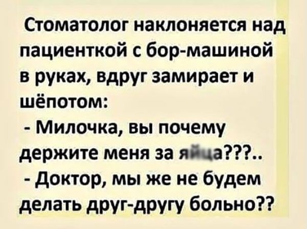 Стоматолог наклоняется над пациенткой с бор машиной в руках вдруг замирает и шёпотом Милочка вы почему держите меня за яша доктор мы же не будем делать друг другу больно