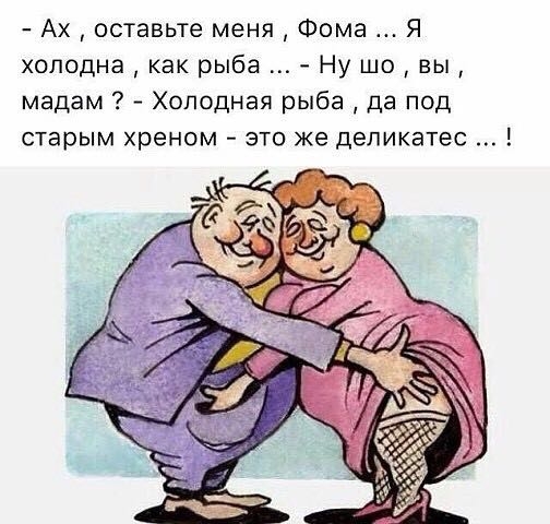 Ах оставьте меня Фома Я холодна как рыба Ну шо вы мадам Холодная рыба Да под старым хреном это же деликатес