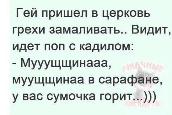 Гей пришел в церковь грехи замапивать Видит идет поп с кадилом МУУУЩЩИНЭЭЭЪ муущщинаа в сарафане у вас сумочка горит