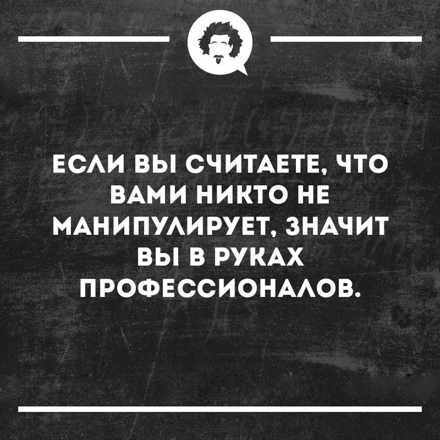 __ ЕСАИ ВЫ СЧИТАЕТЕ ЧТО ВАМИ НИКТО НЕ МАНИПУАИРУЕТ ЗНАЧИТ ВЫ В РУКАХ ПРОФЕССИОНААОВ