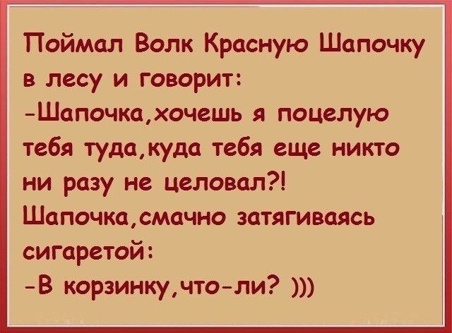 Поймал Волк Красную Шапочку в лесу и говорит Шапочкахочешь я поцелую тебя тудакуда тебя еще никто ни разу не целовал Шапочкасмачно затягиваясь сигаретой В корзинкучтоли