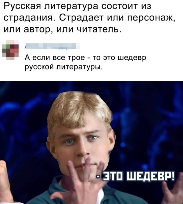 Русская литература состоит из страдания Страдает или персонаж или автор или читатель А если все Трое ТО ЭТО русской литературы тп ШЕЪЕВР А