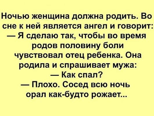 Ночью женщина должна родить Во сне к ней является ангел и говорит Я сделаю так чтобы во время родов половину боли чувствовал отец ребенка Она родила и спрашивает мужа Как спал Плохо Сосед всю ночь орал как будто рожает