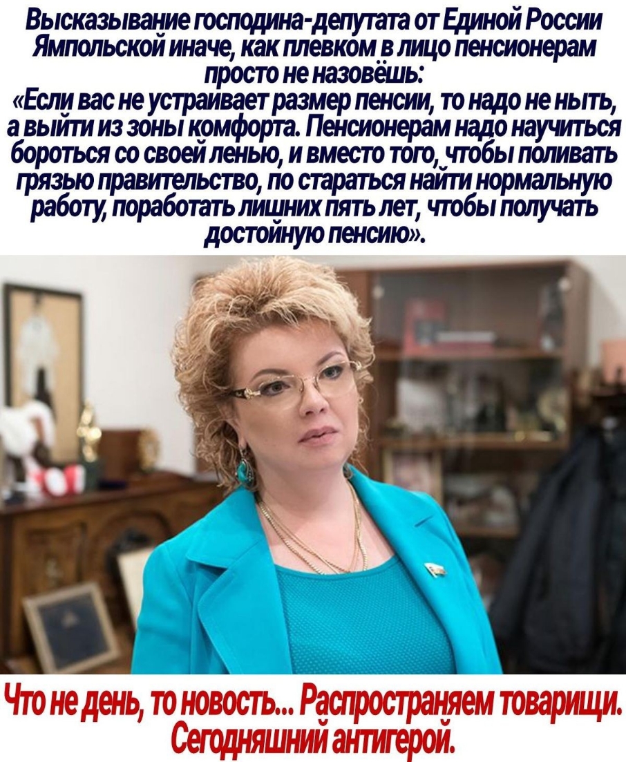 Высказывание господина депутата от Единой России Ямпольскои иначе как плевком__в лицо пенсионерам просто не назовешы Если вас не устраивает размер пенсии то надо не ныть а выити из зоны комфорта Пенсионерам надо научиться бороться со своеипенью и вместо того_чтобы поливать грязью правительство по стараться наити нормальную работу поработать лищнихпятьлет чтобы получать достоиную пенсию Чтониюстран