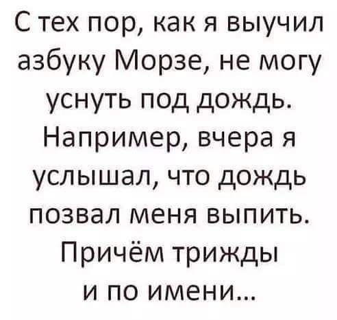 С тех пор как я выучил азбуку Морзе не могу уснуть под дождь Например вчера я услышал что дождь позвал меня выпить Причём трижды и по имени