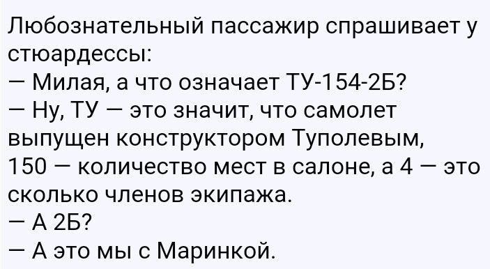 Любознательный пассажир спрашивает у стюардессы Милая а что означает ТУ1542Б Ну ТУ это значит что самолет выпущен конструктором Туполевым 150 количество мест в салоне а 4 это сколько членов экипажа А 25 А это мыс Маринкой