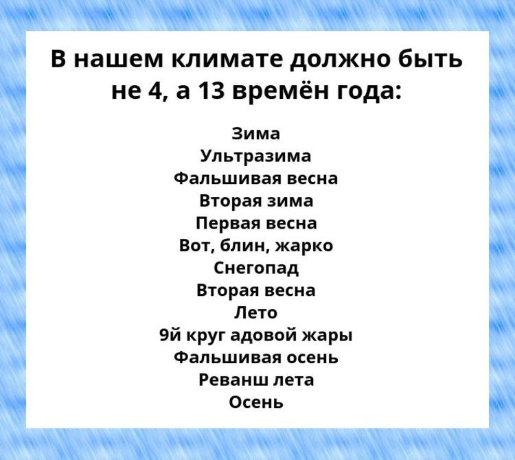 В нашем климате должно быть не 4 а 13 времён года Зима Ультразима Фальшивая весна Вторая зима Первая весна Вот блин жарко Снегопад Вторая весна Лето 9й круг вдовой жары Фальшивая осень Реванш лета Осень