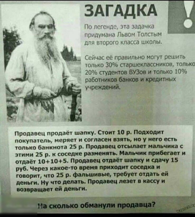 только 30 старшеклассников только 20 сгудеитов 00 и только 10 работи тарных Уч По тг гсмпх эта задачка д придумана Лышч Толстым дп пшршо класса школы сичас ее правильно могут решить Продавец продаёт шапку Стоит 10 р Подходит покупатель меряет и согласен нять по у ит есть только банкнота 25 р Продавец ими шп этими 15 р соседке и отдаёт 101о5 Продавец отит пишу сту 15 руб Через какоетс время и говор