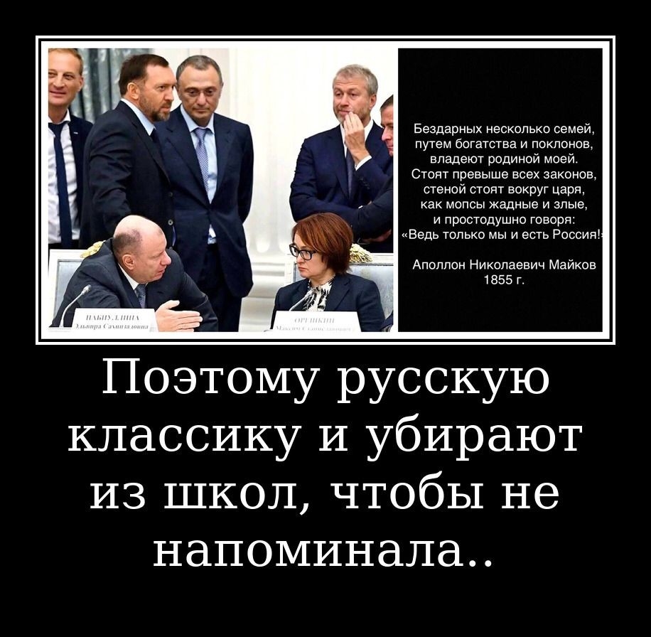 Бездарных несколько семей путем богатства и поклонов владеют родиной моей Стоят превыше всех законов стеной стоят вокрут царя как мопсы жадные и злые и простодушно говорн Ведь только мы и есть Россия Аполлон Николаевич Майков 1855 Г Поэтому русскую классику И убирают из школ чтобы не напоминала