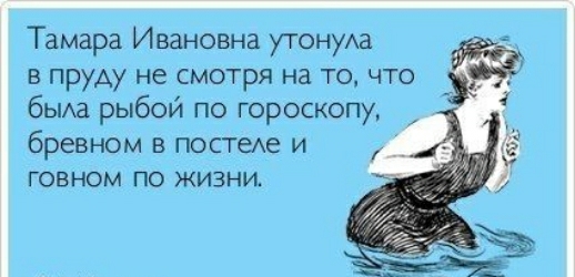 Тамара Ивановна утонуАа в пруду не смотря на то что быша рыбой по гороскопу бревном в постехе и ГОВНОМ ПО ЖИЗНИ