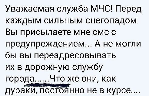 Уважаемая служба МЧС Перед каждым сильным снегопадом Вы присылаете мне смс с предупреждением А не могли бы вы переадресовывать их в дорожную службу города Что _же они как дуранно не в курсе