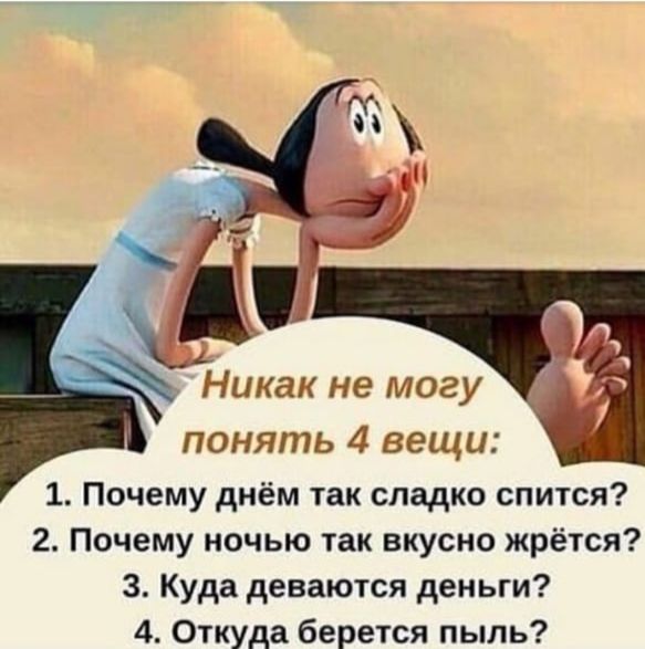 Никак не могу понять 4 вещи 1 Почему днём так сладко спится 2 Почему ночью так вкусно жрётся 3 Куда деваются деньги 4 Откуда берется пыль