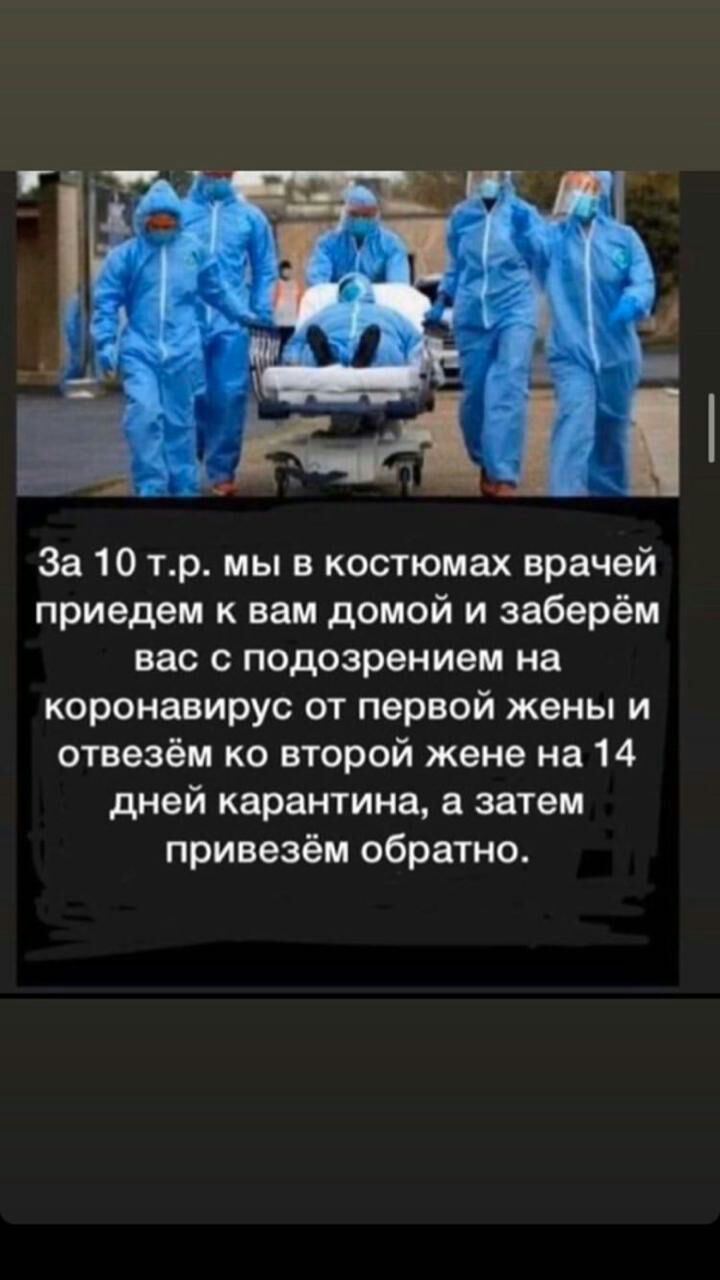 За 10 тр мы в костюмах врачей приедем к вам домой и заберём вас с подозрением на коронавирус от первой жены и отвезём ко второй жене на 14 дней карантина а затем привезём обратно