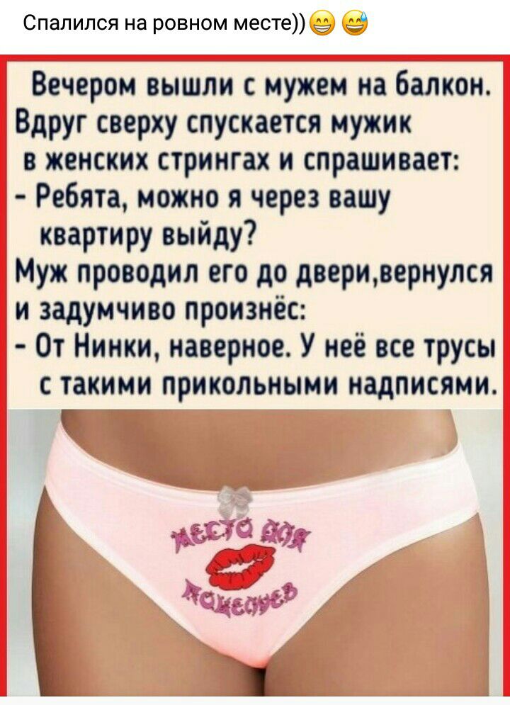 Спалился на ровном месте 11 __ Вечером вышли с мужем на балкон Вдруг сверху спускается мужик в женских стрингах и спрашивает Ребята можно я через вашу квартиру выйду Муж проводил его до двериоернулся и задумчиво произнёс От Нинки наверное У неё все трусы с такими прикольными надписями Г