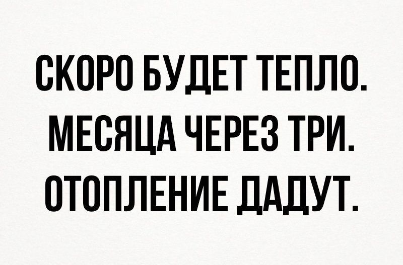 СКОРО БУДЕТ ТЕПЛО МЕСЯЦА ЧЕРЕЗ ТРИ ОТОПЛЕНИЕ ДдДУТ