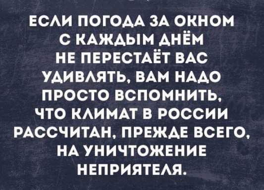 ЕСАИ ПОГОАА ЗА окном с КАЖАЫМ АНЁм не ПЕРЕСТАЁТ ВАС удимять нАм нмо просто вспомнить что КАИМАТ в россии РАССЧИТАН прнжде всего НА уничтожение неприятия