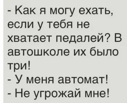 Как я могу ехать если у тебя не хватает педалей В автошколе их было три У меня автомат Не угрожай мне