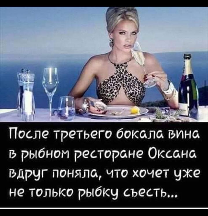 После третьего бокала вина в рыбном ресторане Оксана вдруг поняла что хочет уже не только рыбку съесть