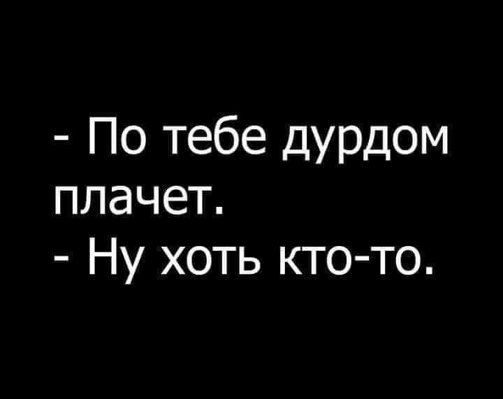 По тебе дурдом плачет Ну хоть кто то