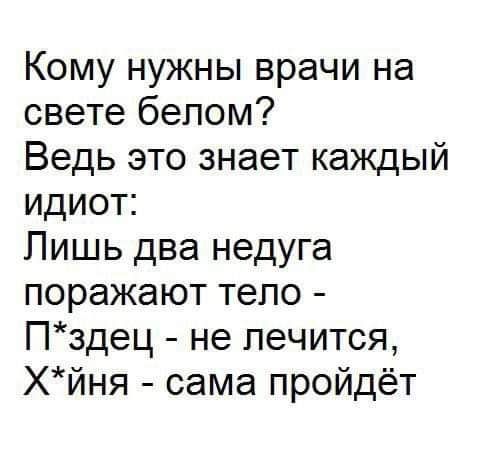Кому нужны врачи на свете белом Ведь это знает каждый идиот Лишь два недуга поражают тело Пздец не лечится Хйня сама пройдёт