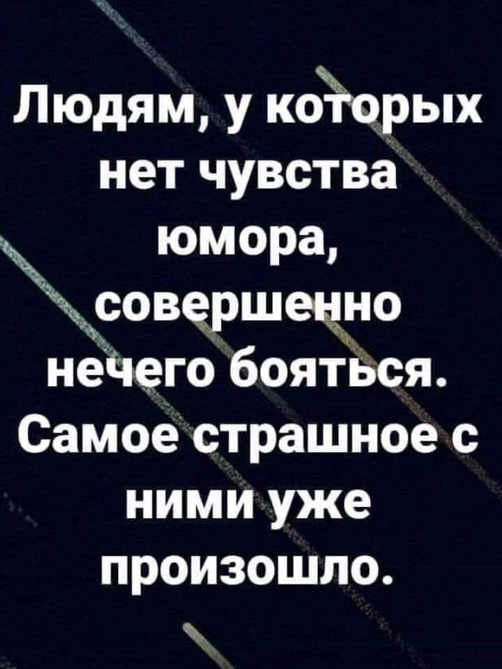 Людям у койрых нет чувства юмора совершецно неЪего бояться Самое страшное с ними уже произошло
