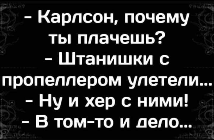 Карлсон почему ты плачешь Штанишки с пропеллером упетепи Ну и хер с ними В том то и дело