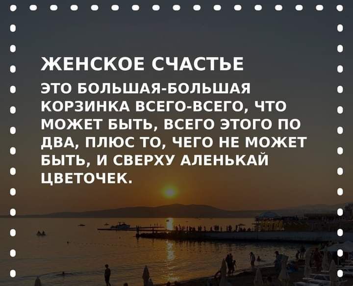 ЖЕНСКОЕ СЧАСТЬЕ ЭТО БОЛЬШАЯ БОЛЬШАЯ КОРЗИНКА ВСЕГО ВСЕГО ЧТО МОЖЕТ БЫТЬ ВСЕГО ЭТОГО ПО дВА ПЛЮС ТО ЧЕГО НЕ МОЖЕТ БЫТЬ И СВЕРХУ АЛЕНЬКАЙ ЦВЕТОЧЕК