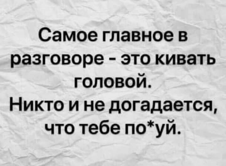 Самое главное в разговоре это кивать головой Никто и не догадается что тебе поуй