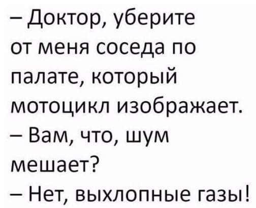 Доктор уберите от меня соседа по палате который мотоцикл изображает Вам что шум мешает Нет выхлопные газы