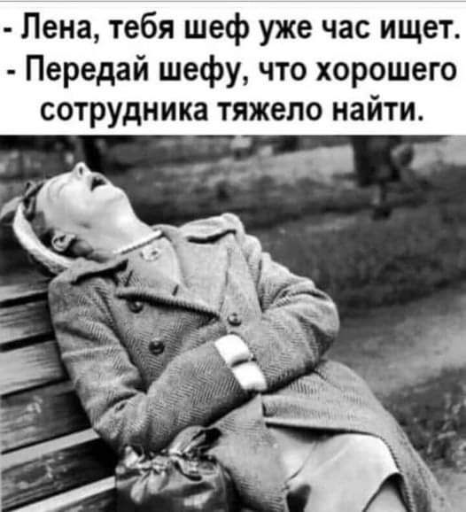 Пена тебя шеф уже час ищет Передай шефу что хорошего сотрудника тяжело найти