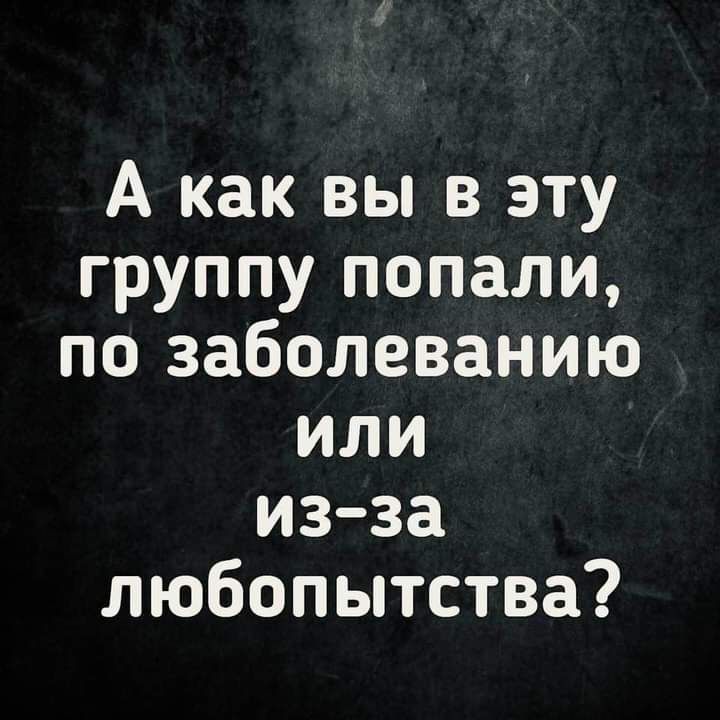 А как вы в эту группу попали по заболеванию или из за любопытства