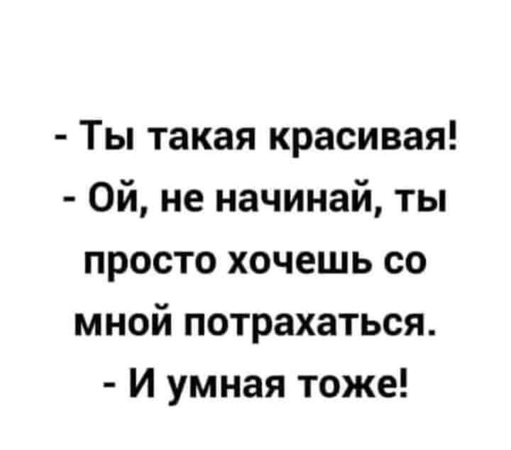 Ты такая красивая Ой не начинай ты просто хочешь со мной потрахаться И умная тоже