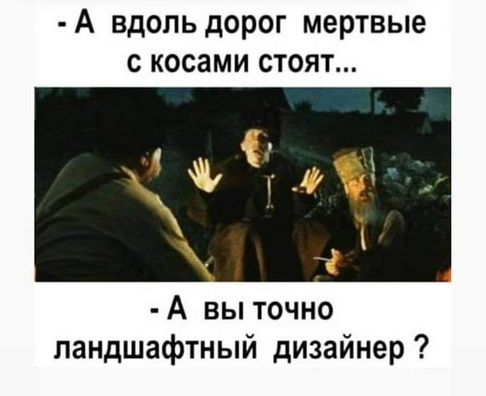 А вдоль дорог мертвые с косами стоят А вы точно ландшафтный дизайнер
