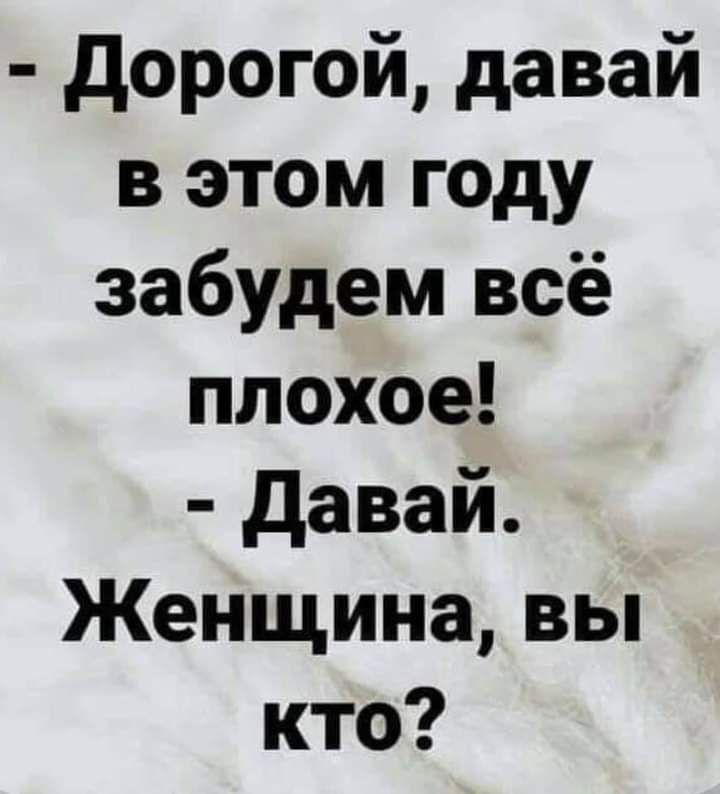 дорогой давай в этом году забудем всё плохое давай Женщина вы кто
