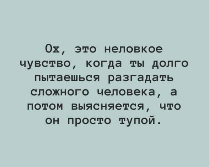 Ох это неловкое чувство когда ты долго пытаешься разгадать сложного человека а потом выясняется что он просто тупой