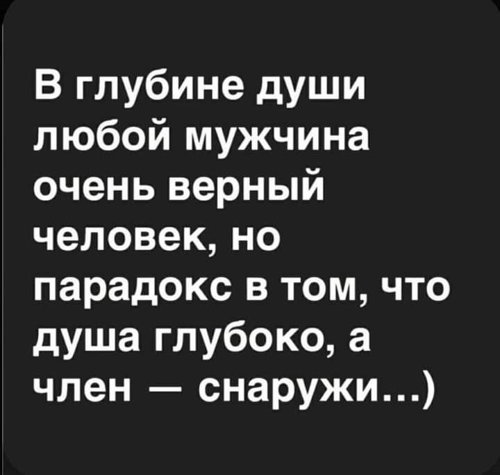 В глубине души любой мужчина очень верный человекно парадокс в том что душа глубоко а член снаружи