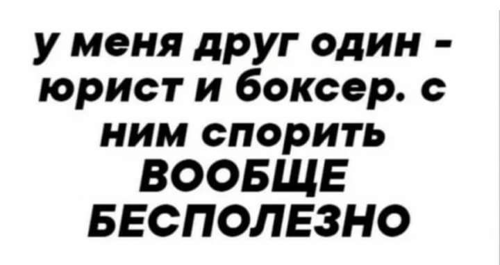 у меня друг один юрист и боксер ним спорить ВООБЩЕ БЕСПОЛЕЗНО