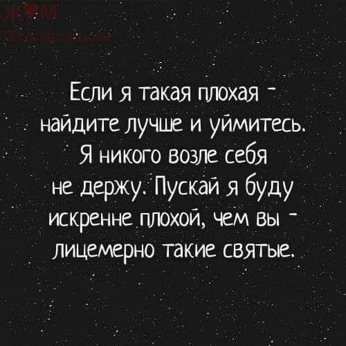 Если я такая плохая    найдите лучше и уймитесь.  Я никого возле себя не держу. Пускай я буду искренне. Плохой, чем вы  лицемерно такие святье.