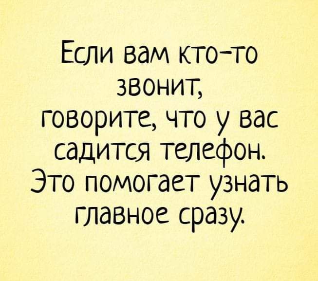 Если вам ктото звонитт, говорите, что у вас садится телефон. Это помогает узнать главное сразу.