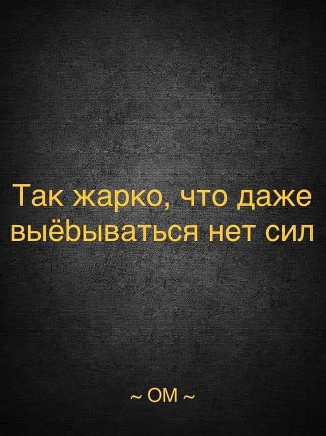 Так жар что даже выеЬыВаться нет сил ом